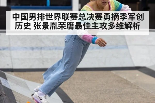 中国男排世界联赛总决赛勇摘季军创历史 张景胤荣膺最佳主攻多维解析