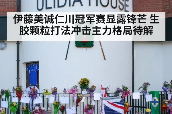 伊藤美诚仁川冠军赛显露锋芒 生胶颗粒打法冲击主力格局待解