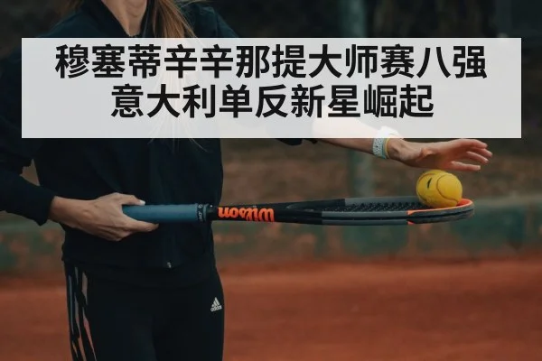 穆塞蒂辛辛那提大师赛八强 意大利单反新星崛起