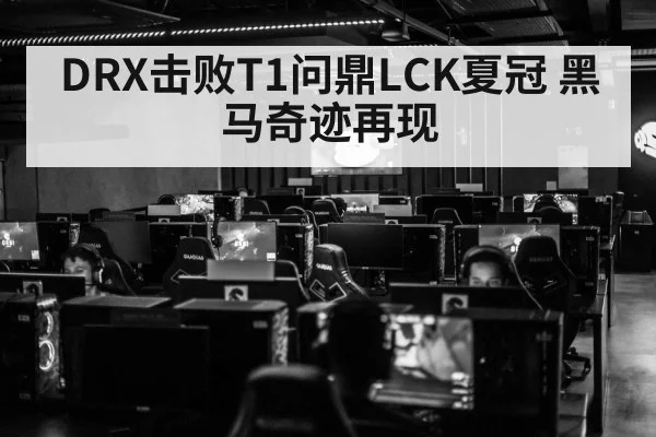 DRX击败T1问鼎LCK夏冠 黑马奇迹再现