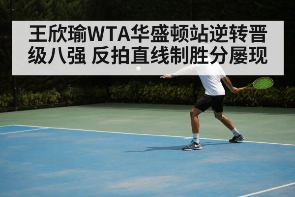 王欣瑜WTA华盛顿站逆转晋级八强 反拍直线制胜分屡现