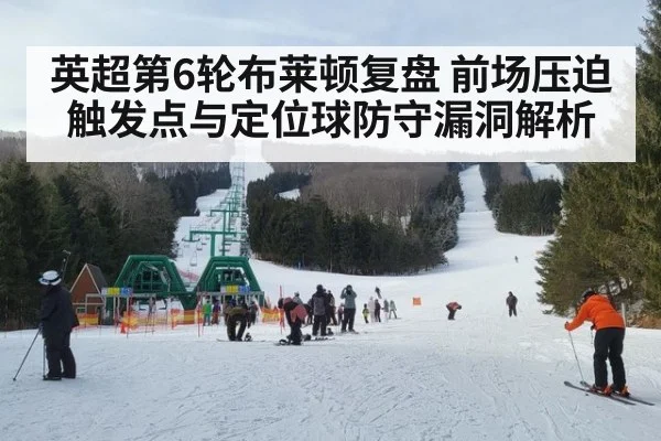 英超第6轮布莱顿复盘 前场压迫触发点与定位球防守漏洞解析